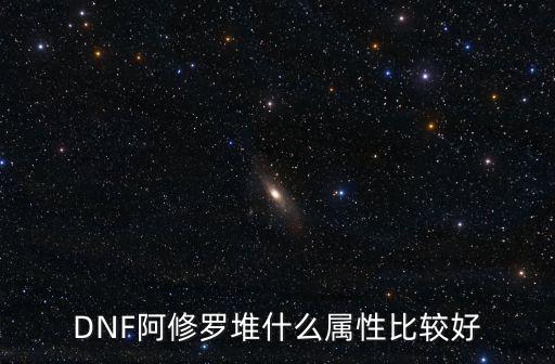 DNF阿修罗堆什么属性比较好