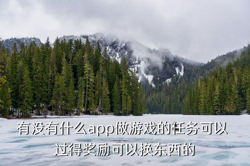 有没有什么app做游戏的任务可以 过得奖励可以换东西的