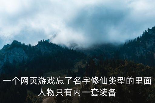 什么游戏装备只有一套，一个网页游戏忘了名字修仙类型的里面人物只有内一套装备