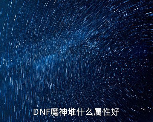 DNF魔神堆什么属性好