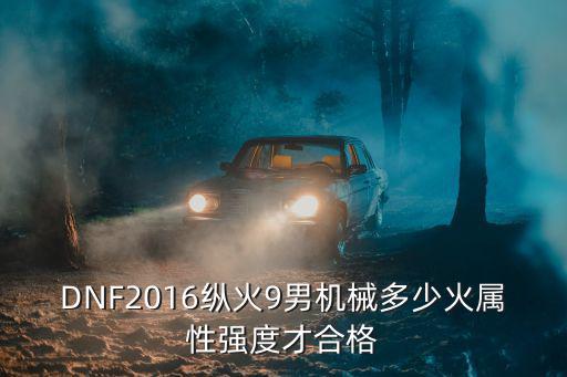 DNF2016纵火9男机械多少火属性强度才合格