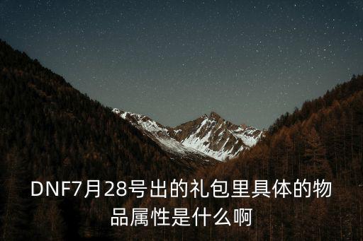 DNF7月28号出的礼包里具体的物品属性是什么啊