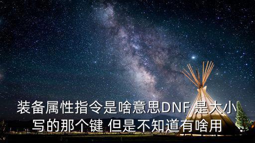 装备属性指令是啥意思DNF 是大小写的那个键 但是不知道有啥用