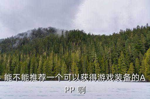 能不能推荐一个可以获得游戏装备的APP 啊