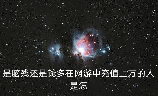 是脑残还是钱多在网游中充值上万的人是怎