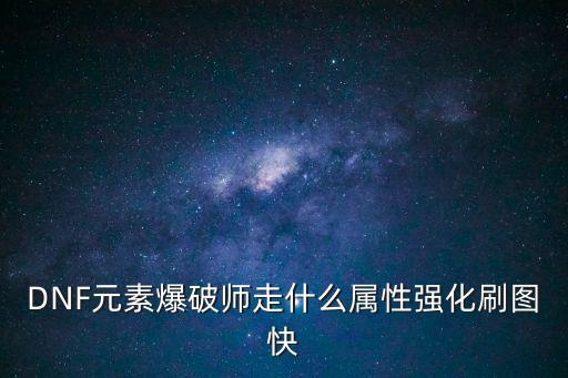 DNF元素爆破师走什么属性强化刷图快