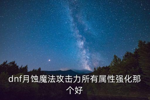 dnf月蚀魔法攻击力所有属性强化那个好