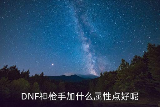 DNF神枪手加什么属性点好呢