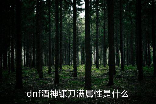 dnf酒神什么属性，dnf酒神镰刀满属性是什么