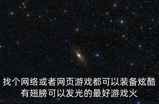 找个网络或者网页游戏都可以装备炫酷有翅膀可以发光的最好游戏火