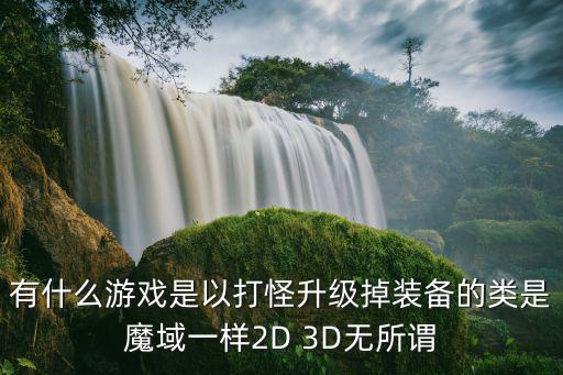 有什么游戏是以打怪升级掉装备的类是魔域一样2D 3D无所谓