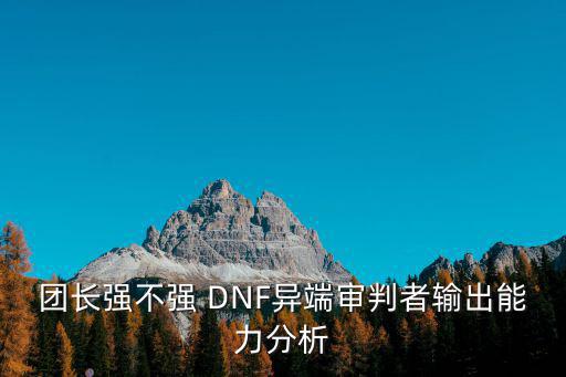 团长强不强 DNF异端审判者输出能力分析