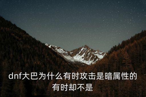 dnf大巴为什么有时攻击是暗属性的有时却不是