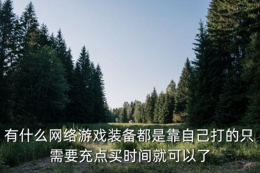 有什么网络游戏装备都是靠自己打的只需要充点买时间就可以了