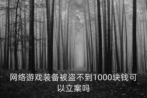 网络游戏装备被盗不到1000块钱可以立案吗