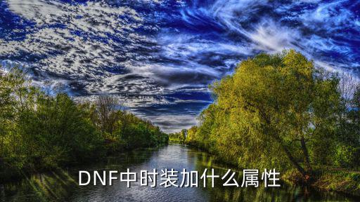 dnf时装有什么属性，DNF时装加什么属性