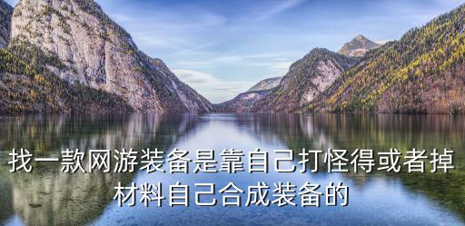 找一款网游装备是靠自己打怪得或者掉材料自己合成装备的