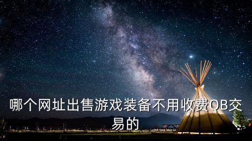 哪个网址出售游戏装备不用收费QB交易的