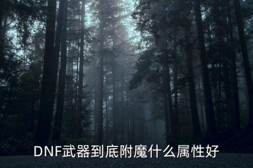 DNF武器到底附魔什么属性好