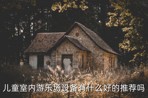 儿童室内游乐场设备有什么好的推荐吗