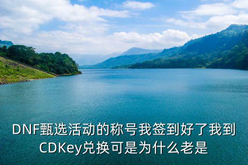 DNF甄选活动的称号我签到好了我到CDKey兑换可是为什么老是