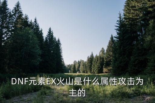 DNF元素EX火山是什么属性攻击为主的