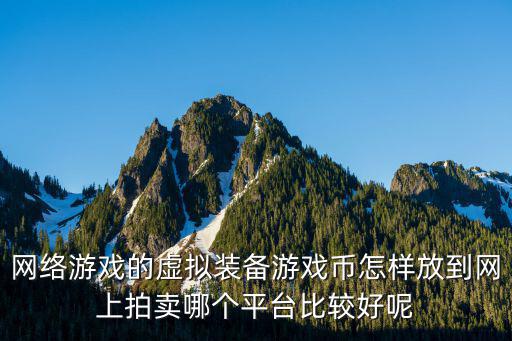 网络游戏的虚拟装备游戏币怎样放到网上拍卖哪个平台比较好呢