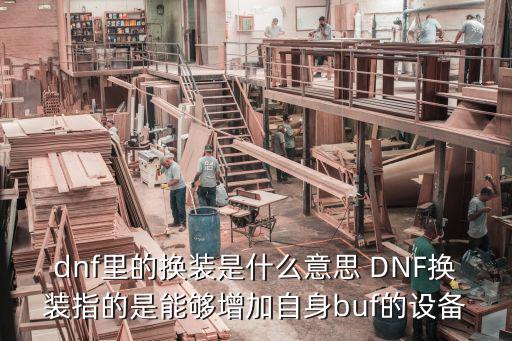 dnf里的换装是什么意思 DNF换装指的是能够增加自身buf的设备