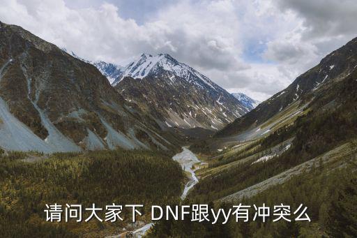 请问大家下 DNF跟yy有冲突么