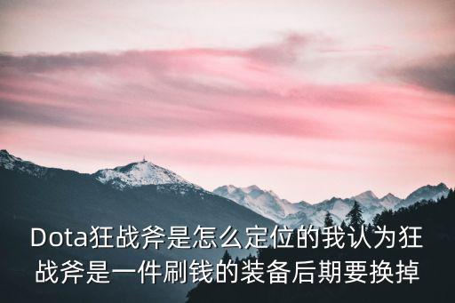 Dota狂战斧是怎么定位的我认为狂战斧是一件刷钱的装备后期要换掉