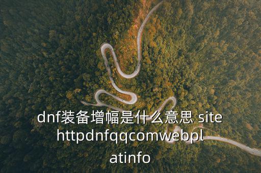 dnf装备增幅是什么意思 sitehttpdnfqqcomwebplatinfo