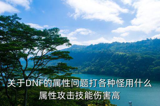 关于DNF的属性问题打各种怪用什么属性攻击技能伤害高