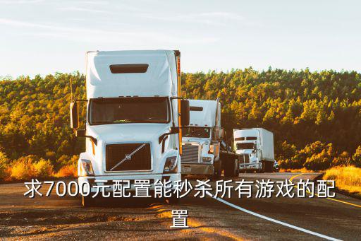 7000块的游戏装备有什么，求7000元配置能秒杀所有游戏的配置