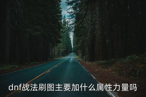 dnf战法刷图主要加什么属性力量吗