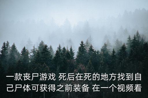 一款丧尸游戏 死后在死的地方找到自己尸体可获得之前装备 在一个视频看