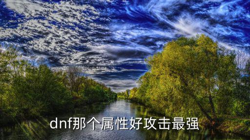 dnf属性什么属性伤害高，dnf那个属性好攻击最强