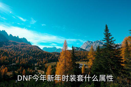 dnf换装什么属性好，DNF今年新年时装套什么属性