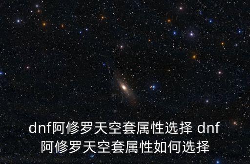 dnf阿修罗天空套属性选择 dnf阿修罗天空套属性如何选择