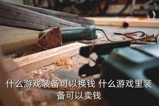 什么游戏装备可以换钱 什么游戏里装备可以卖钱