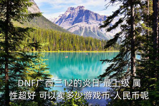 DNF广西三12的炎日 最上级 属性超好 可以卖多少游戏币 人民币呢