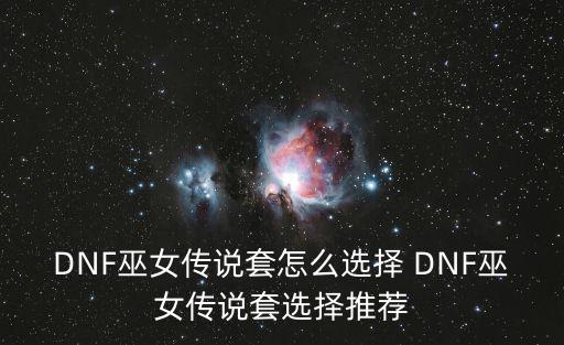 DNF巫女传说套怎么选择 DNF巫女传说套选择推荐