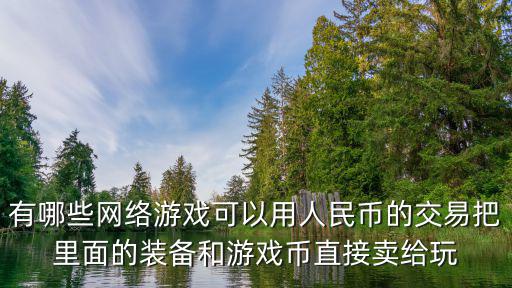 有哪些网络游戏可以用人民币的交易把里面的装备和游戏币直接卖给玩