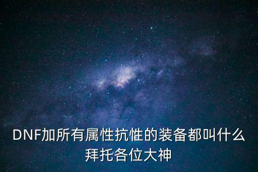 dnf加什么属性抗性，dnf什么属性抗性好