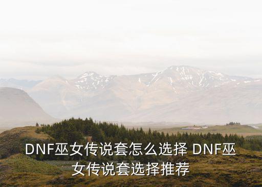 dnf女巫推什么属性，dnf女巫选什么勇者套