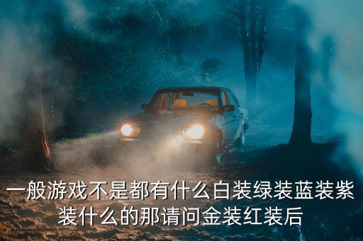 一般游戏不是都有什么白装绿装蓝装紫装什么的那请问金装红装后