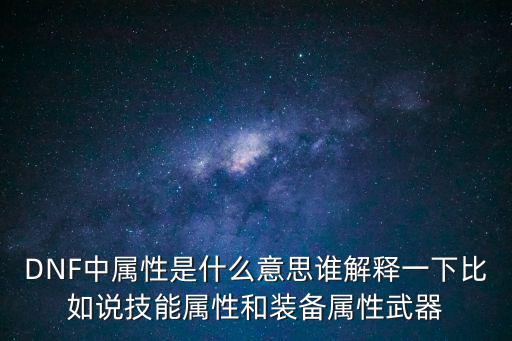 DNF中属性是什么意思谁解释一下比如说技能属性和装备属性武器