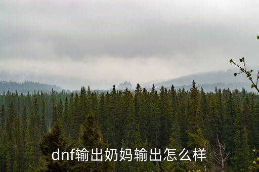 dnf输出奶妈输出怎么样