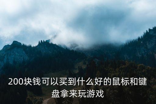 200块能买什么游戏装备，200块钱可以买到什么好的鼠标和键盘拿来玩游戏