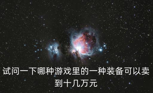 试问一下哪种游戏里的一种装备可以卖到十几万元