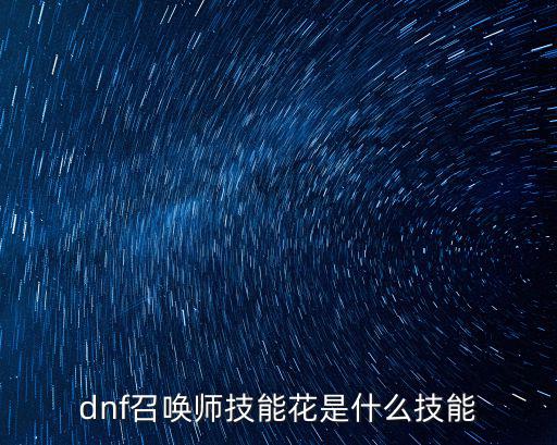 dnf召唤师技能花是什么技能